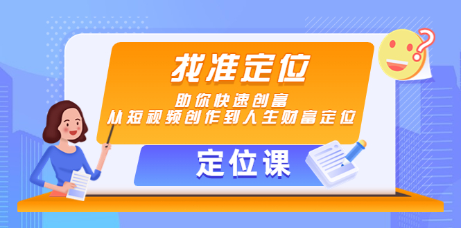 【定位课】找准定位，助你快速创富，从短视频创作到人生财富定位-云帆项目库