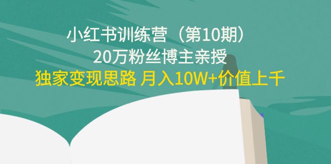 小红书训练营（第10期）20万粉丝博主亲授：独家变现思路 月入10W+价值上千-云帆项目库