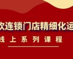 《茶饮连锁门店精细化运营》线上系列课程,茶饮门店经营必备课程(价值458元)-云帆项目库