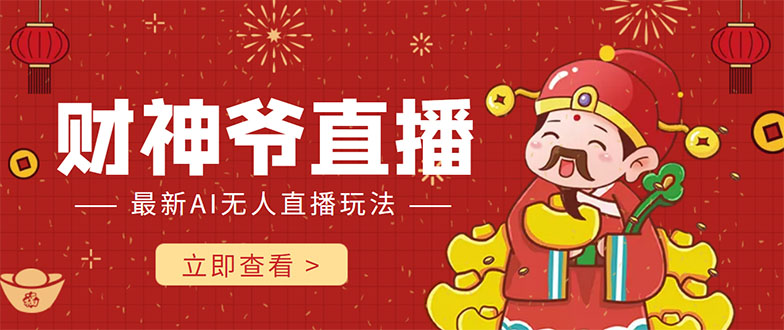 抖音快手财神爷AI智能直播间 无需真人出镜实时互动 不封号礼物打赏赚到手软-云帆项目库