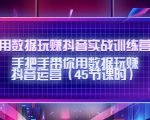 用数据玩赚抖音实战训练营：手把手带你用数据玩赚抖音运营-云帆项目库