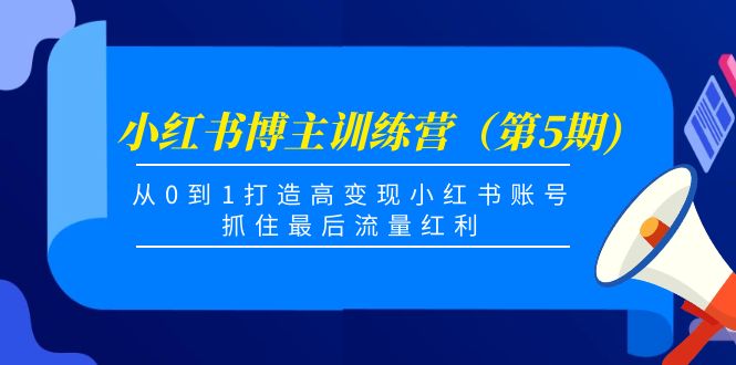 小红书博主训练营（第5期)，从0到1打造高变现小红书账号，抓住最后流量红利-云帆项目库