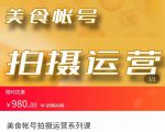美食账号拍摄运营系统课 拍摄技能，剪辑技能，起号技能（价值980元）-云帆项目库