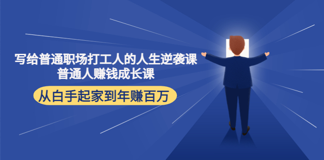 写给普通职场打工人的人生逆袭课：普通人赚钱成长课 从白手起家到年赚百万-云帆项目库