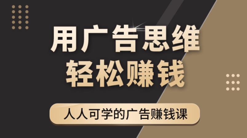 《广告思维36计》人人可学习的广告赚钱课，全民皆商时代-云帆项目库