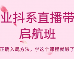 企业抖系直播带货启航班，正确入局方法，学这个课程就够了-云帆项目库