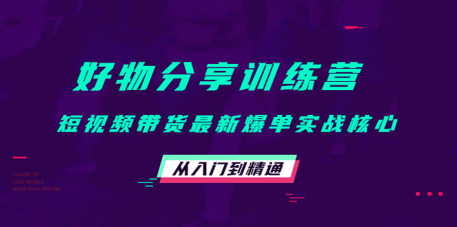 好物分享训练营：短视频带货最新爆单实战核心，从入门到精通-云帆项目库