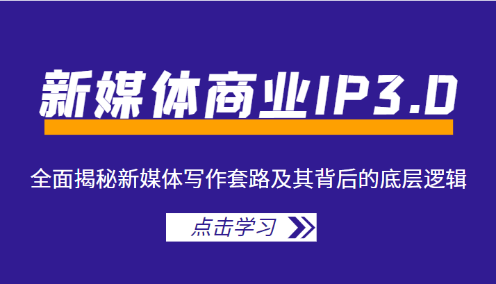 新媒体商业IP3.0，全面揭秘新媒体写作套路及其背后的底层逻辑（价值1299元）-云帆项目库