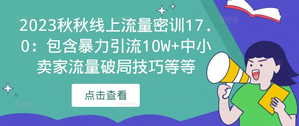 2023秋秋线上流量密训17.0：包含暴力引流10W+中小卖家流量破局技巧等等-云帆项目库