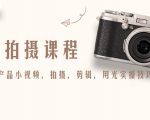 产品拍摄课程，教你拍好产品小视频，拍摄，剪辑，用光实操技巧-云帆项目库