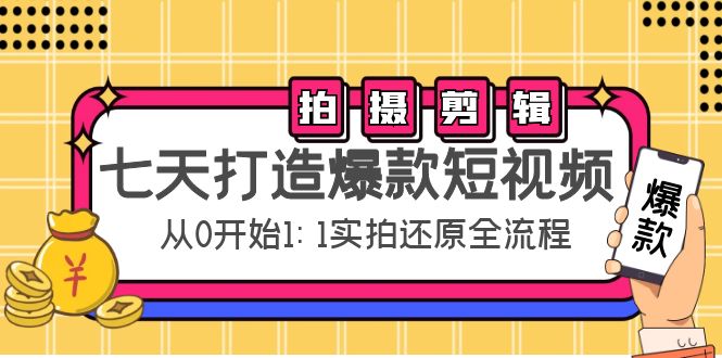 七天打造爆款短视频：拍摄+剪辑实操，从0开始1:1实拍还原实操全流程-云帆项目库