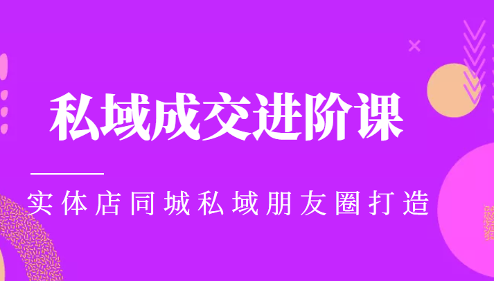 实体同城获客必学私域成交进阶课，实体店同城私域朋友圈打造-云帆项目库