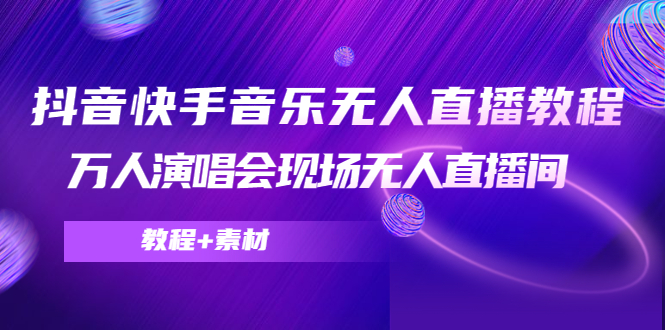 抖音快手音乐无人直播教程，万人演唱会现场无人直播间（教程+素材）-云帆项目库