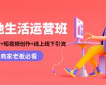 本地生活运营班:账号运营+短视频创作+线上线下引流,商家老板必看-云帆项目库