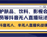 抖音无人、半无人直播实战课,护肤品、饮料、影视会员等抖音无人直播玩法-云帆项目库