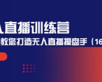 无人直播训练营:手把手教您打造无人直播操盘手(16节课时)-云帆项目库