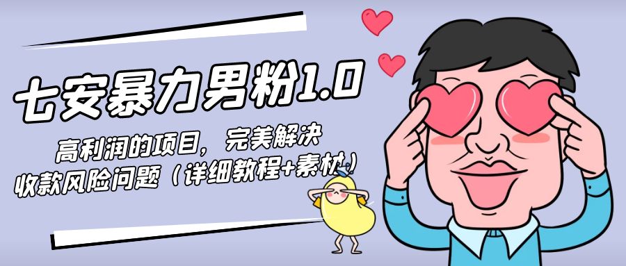 暴力男粉1.0：高利润的项目，完美解决收款风险问题（详细教程+素材）-云帆项目库