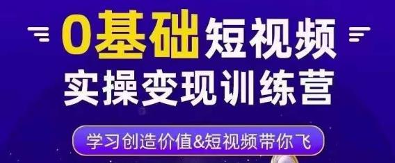0基础短视频实操变现训练营，3大体系成就百万大V-云帆项目库