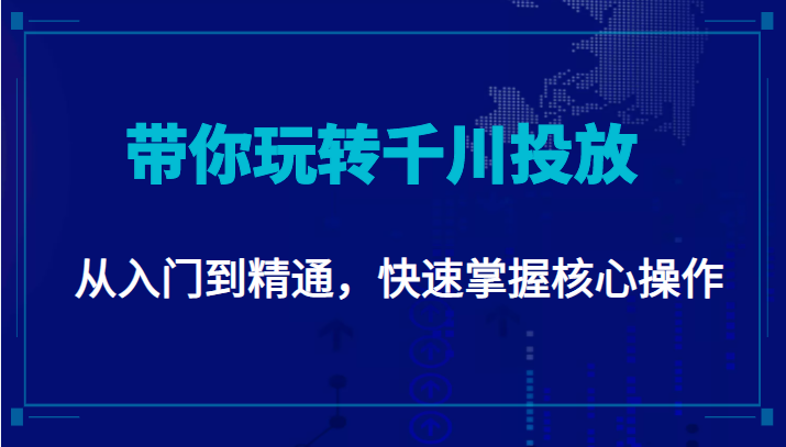 千万级直播操盘手带你玩转千川投放：从入门到精通，快速掌握核心操作-云帆项目库