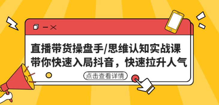 直播带货操盘手/思维认知实战课：带你快速入局抖音，快速拉升人气！-云帆项目库