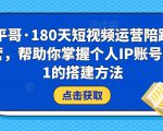 小平哥·180天短视频运营陪跑训练营,帮助你掌握个人IP账号从0-1的搭建方法-云帆项目库