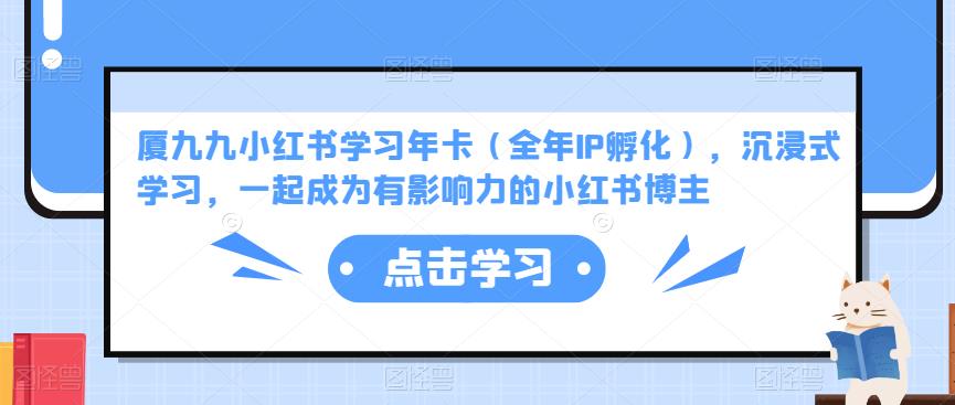 厦九九小红书学习年卡（全年IP孵化），沉浸式学习，一起成为有影响力的小红书博主-云帆项目库