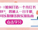 从0-1如何打造一个小红书爆款IP，普通人一台手机，就可以狠赚钱的实操指南-云帆项目库
