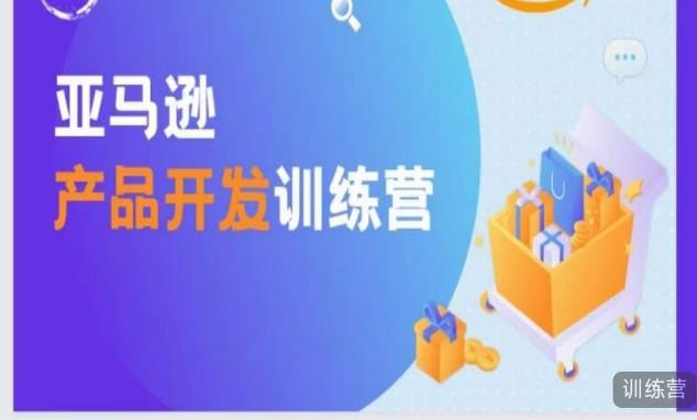 亚马逊产品开发训练营，能爆单的产品开发方法，助你突出重围-云帆项目库
