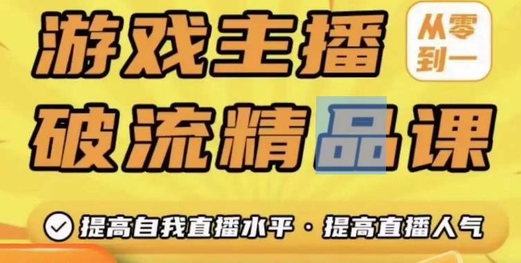 游戏主播破流精品课，从零到一提升直播间人气，提高自我直播水平，提高直播人气-云帆项目库