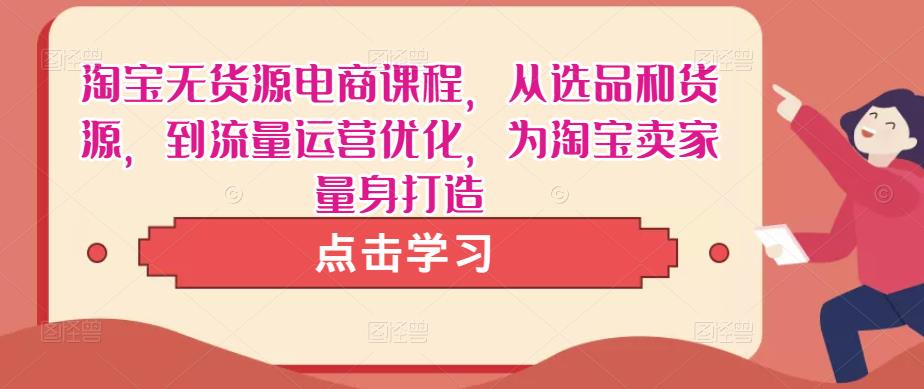淘宝无货源电商课程，从选品和货源，到流量运营优化，为淘宝卖家量身打造-云帆项目库