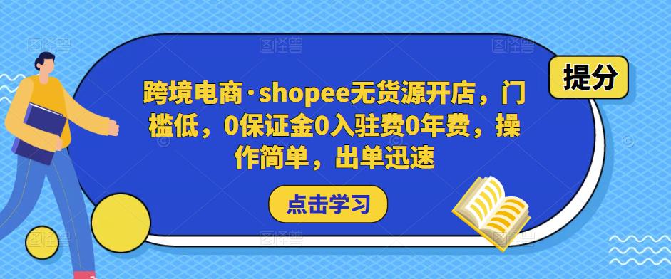 跨境电商·shopee无货源开店，门槛低，0保证金0入驻费0年费，操作简单，出单迅速-云帆项目库