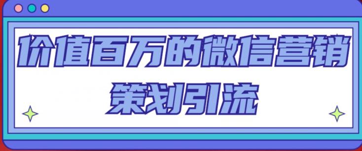 价值百万的微信营销策划引流系列课，每天引流100精准粉-云帆项目库