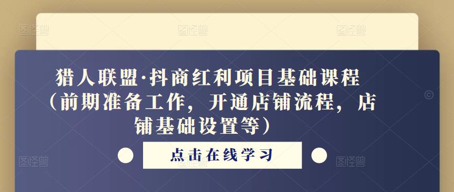 猎人联盟·抖商红利项目基础课程（前期准备工作，开通店铺流程，店铺基础设置等）-云帆项目库