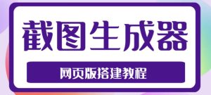 2023最新在线截图生成器源码+搭建视频教程,支持电脑和手机端在线制作生成-云帆项目库