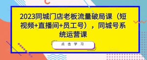 2023同城门店老板流量破局课（短视频+直播间+员工号），同城号系统运营课-云帆项目库