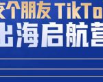 TikTok商家出海启航营：教你TikTok跨境电商的底层逻辑，即使是零基础的你也可以快速上手-云帆项目库