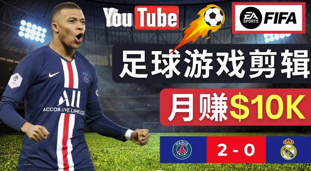 通过FIFA 23游戏赚钱的方法，编辑足球类Youtube视频，轻松月赚过万美元-云帆项目库