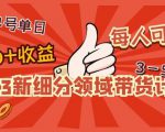 2023新细分领域带货计划:单号单日1000+收益不难,每人可操作3-5个账号-云帆项目库