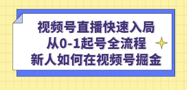 视频号直播快速入局：从0-1起号全流程，新人如何在视频号掘金-云帆项目库