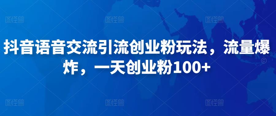 抖音语音交流引流创业粉玩法，流量爆炸，一天创业粉100+-云帆项目库