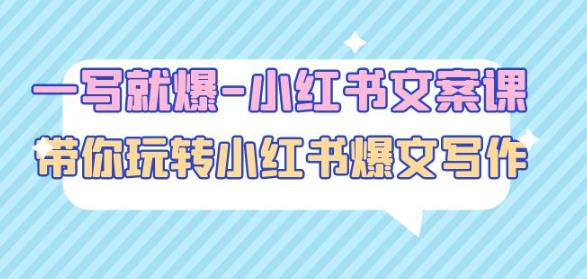 一写就爆-小红书文案课：带你玩转小红收爆文写作（45节课）-云帆项目库
