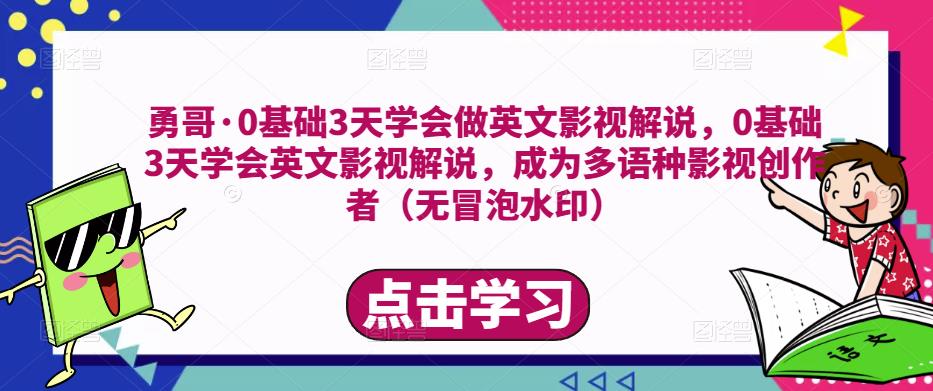 勇哥·0基础3天学会做英文影视解说，0基础3天学会英文影视解说，成为多语种影视创作者-云帆项目库