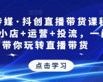 星玥传媒·抖创直播带货课程,达人+小店+运营+投流,一门课带你玩转直播带货-云帆项目库