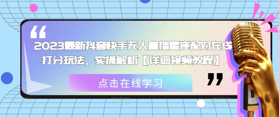 2023最新抖音快手无人直播星座配对在线打分玩法，实操解析【详细视频教程】-云帆项目库