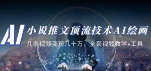 小说推文·顶流技术AI绘画教学:几条视频变现几十万,全套视频教学+工具-云帆项目库