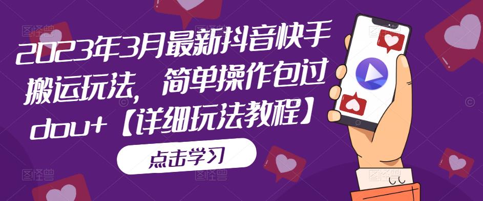 2023年3月最新抖音快手搬运玩法，简单操作包过dou+【详细玩法教程】-云帆项目库
