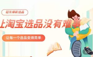 冠东·爆款店铺淘系爆款选品方法,23年从选品开始,一个好的选品思路决定于你是否盈利-云帆项目库