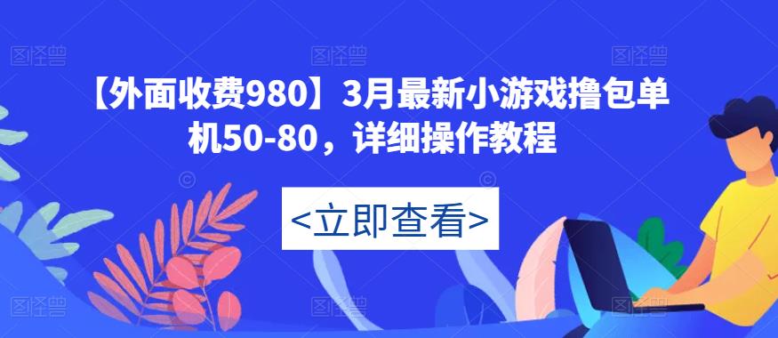 【外面收费980】3月最新小游戏撸包单机50-80，详细操作教程-云帆项目库