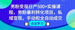 男粉变现日产500+实操课程，男粉暴利转化项目，私域变现，手动和全自动成交-云帆项目库