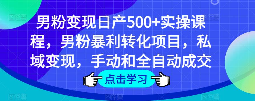 男粉变现日产500+实操课程，男粉暴利转化项目，私域变现，手动和全自动成交-云帆项目库
